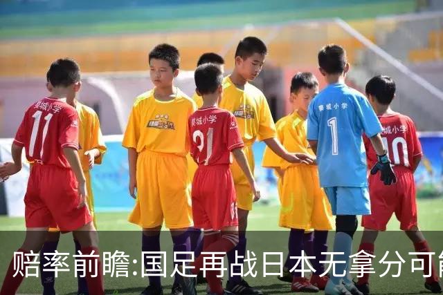 赔率前瞻:国足再战日本无拿分可能 数据一边倒